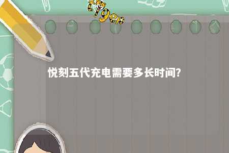 悦刻五代充电需要多长时间
？ 